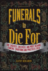 book Funerals to die for: the craziest, creepiest, and most bizarre funeral traditions and practices ever