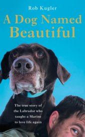 book A dog named beautiful: the true story of the labrador who taught a marine to love life again