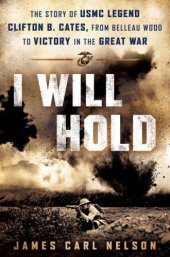 book I will hold: the story of USMC Legend Clifton B. Cates, from Belleau Wood to victory in the Great War