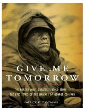 book Give me tomorrow: the Korean War's greatest untold story--the epic stand of the marines of George Company