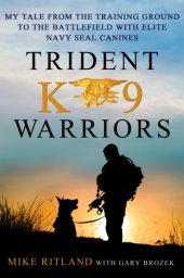 book Trident K9 warriors: my tales from the training ground to the battlefield with elite Navy SEAL canines