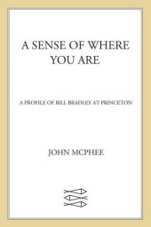 book A sense of where you are: a profile of Bill Bradley at Princeton