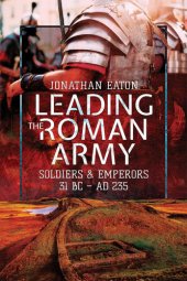 book Leading the Roman Army: Soldiers and Emperors, 31 BC – 235 AD