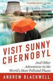 book Visit Sunny Chernobyl: And Other Adventures in the World's Most Polluted Places