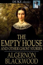 book The Empty House and Other Ghost Stories--Ultimate Horror Classics Collection: From one of the most prolific writers of ghost stories, known for The Willows, The Wendigo, Jimbo, The Human Chord, The Education of Uncle Paul, John Silence, The Listener and O