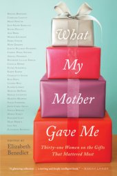 book What My Mother Gave Me: Thirty-one Women on the Gifts That Mattered Most