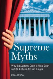 book Supreme myths: why the Supreme Court is not a court and its justices are not judges