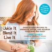 book Juice it blend it live it: over 50 easy recipes to energize, detox, and nourish your entire mind and body