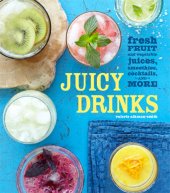 book Juicy Drinks 40 recipes for delicious homemade juices and all kinds of juice-based drinks, from breakfast smoothies to evening cocktails to frozen desserts