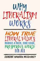 book Why Liberalism Works: How True Liberal Values Produce a Freer, More Equal, Prosperous World for All