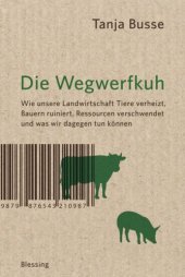 book Die Wegwerfkuh Wie unsere Landwirtschaft Tiere verheizt, Bauern ruiniert, Ressourcen verschwendet und was wir dagegen tun können