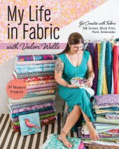 book My life in fabric with Valori Wells: 14 modern projects: get creative with fabric ; silk screen, block print, paint, embroider