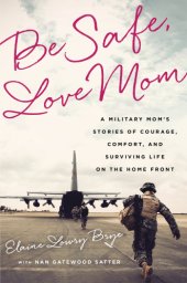 book Be safe, love mom: a military mom's stories of courage, comfort, and surviving life on the home front