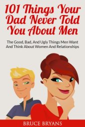 book 101 Things Your Dad Never Told You About Men: The Good, Bad, and Ugly Things Men Want and Think About Women and Relationships