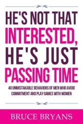 book He's Not That Interested, He's Just Passing Time: 40 Unmistakable Behaviors of Men Who Avoid Commitment and Play Games with Women