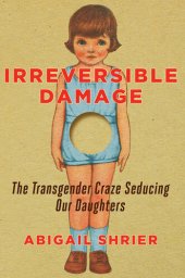 book Irreversible Damage: The Transgender Craze Seducing Our Daughters