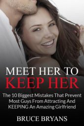 book Meet Her To Keep Her: The 10 Biggest Mistakes That Prevent Most Guys From Attracting And Keeping An Amazing Girlfriend