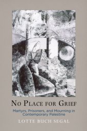 book No place for grief: martyrs, prisoners, and mourning in contemporary Palestine