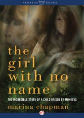 book The Girl with No Name: The Incredible True Story of a Child Raised by Monkeys: The Incredible True Story of a Child Raised by Monkeys