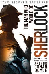 book The man who would be Sherlock: the real life adventures of Arthur Conan Doyle