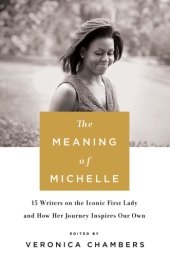 book The meaning of Michelle: 16 writers on the iconic first lady and how her journey inspires our own