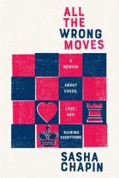 book All the wrong moves: a memoir about chess, love, and ruining everything