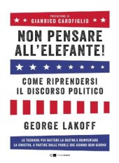 book Non pensare all'elefante! Come riprendersi il discorso politico. Le tecniche per battere la destra e reinventare la sinistra, a partire dalle parole che usiamo ogni giorno