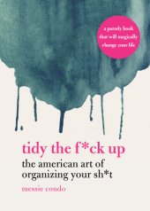 book Tidy the f*ck up: the American art of organizing your sh*t