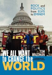 book We All Want to Change the World: Rock and Politics from Elvis to Eminem