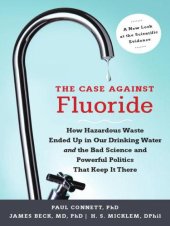 book The Case against Fluoride: How Hazardous Waste Ended Up in Our Drinking Water and the Bad Science and Powerful Politics That Keep It There