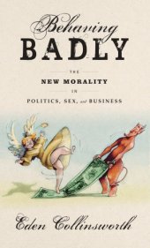 book Behaving badly: the new morality in politics, sex, and business