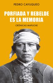 book Porfiada y rebelde es la memoria: crónicas mapuche