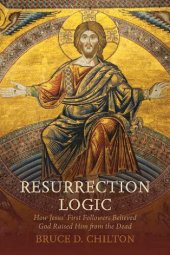 book Resurrection Logic: How Jesus' First Followers Believed God Raised Him from the Dead