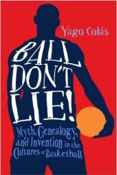 book Ball Don't Lie: Myth, Genealogy, and Invention in the Cultures of Basketball