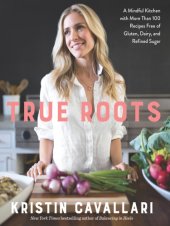 book True roots: a mindful kitchen with more than 100 recipes free of gluten, dairy, and refined sugar