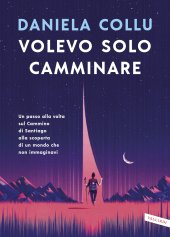 book Volevo solo camminare. Un passo alla volta sul Cammino di Santiago alla scoperta di un mondo che non immaginavi