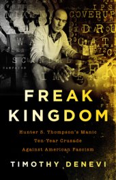 book Freak kingdom Hunter S. Thompson's manic ten-year crusade against American fascism