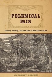 book Polemical Pain: Slavery, Cruelty, and the Rise of Humanitarianism