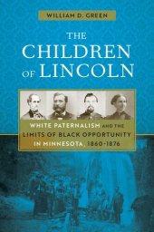 book The Children of Lincoln: White Paternalism and the Limits of Black Opportunity in Minnesota, 1860-1876