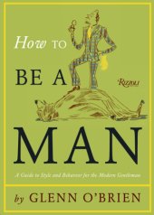 book How to be a man: [a guide to style and behavior for the modern gentleman]