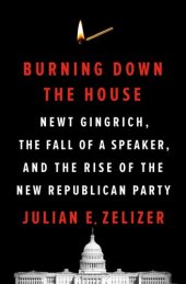 book Burning Down the House: Newt Gingrich, the Fall of a Speaker, and the Rise of the New Republican Party