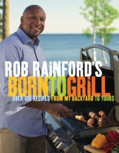 book Rob Rainford's born to grill: over 100 recipes from my backyard to yours