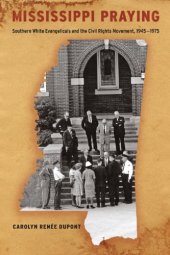 book Mississippi praying: southern white Evangelicals and the civil rights movement, 1945-1975