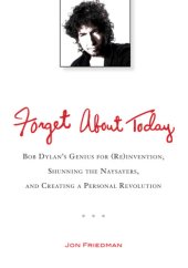 book Forget about today: Bob Dylan's genius for (re)invention, shunning the naysayers, and creating a personal revolution