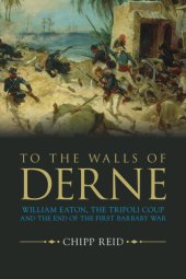 book To the walls of Derne: William Eaton, the Tripoli Coup and the end of the First Barbary War