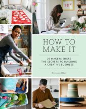 book How to make it: 25 makers share the secrets to building a creative business