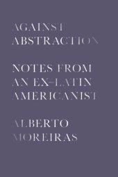 book Against Abstraction: Notes from an Ex–Latin Americanist