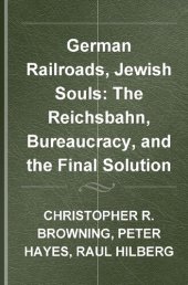 book German Railroads, Jewish Souls: The Reichsbahn, Bureaucracy, and the Final Solution