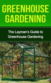 book Greenhouse: Greenhouse Construction & Gardening the Easy Way: Greenhouse Gardeners Companion (Greenhouse, Greenhouse Gardening, Greenhouse Gardening for ... the Easy Way, Greenhouse Construction)