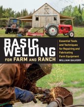 book Basic Welding for Farm and Ranch: Techniques and Projects for Fixing, Repairing, and Fabricating Essential Tools and Equipment